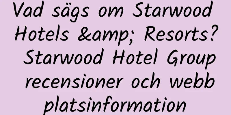 Vad sägs om Starwood Hotels & Resorts? Starwood Hotel Group recensioner och webbplatsinformation