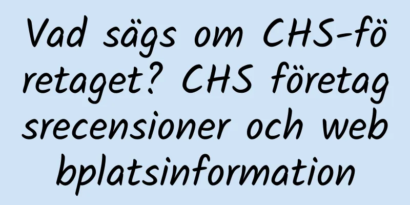 Vad sägs om CHS-företaget? CHS företagsrecensioner och webbplatsinformation