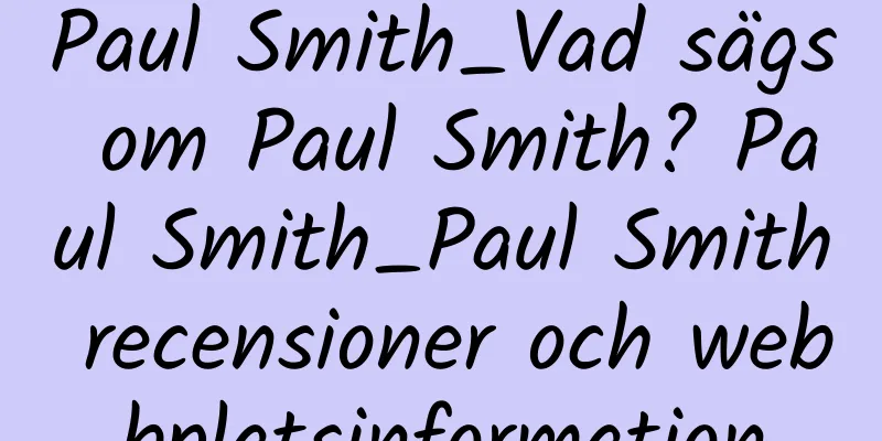 Paul Smith_Vad sägs om Paul Smith? Paul Smith_Paul Smith recensioner och webbplatsinformation