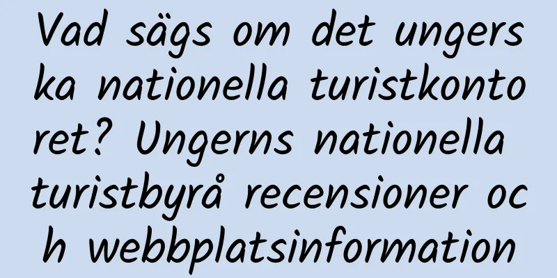 Vad sägs om det ungerska nationella turistkontoret? Ungerns nationella turistbyrå recensioner och webbplatsinformation