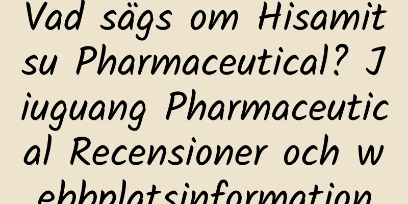 Vad sägs om Hisamitsu Pharmaceutical? Jiuguang Pharmaceutical Recensioner och webbplatsinformation