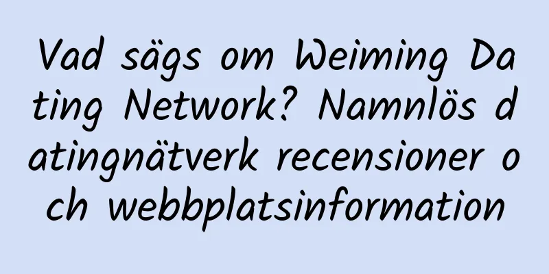 Vad sägs om Weiming Dating Network? Namnlös datingnätverk recensioner och webbplatsinformation