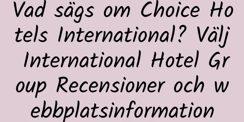 Vad sägs om Choice Hotels International? Välj International Hotel Group Recensioner och webbplatsinformation