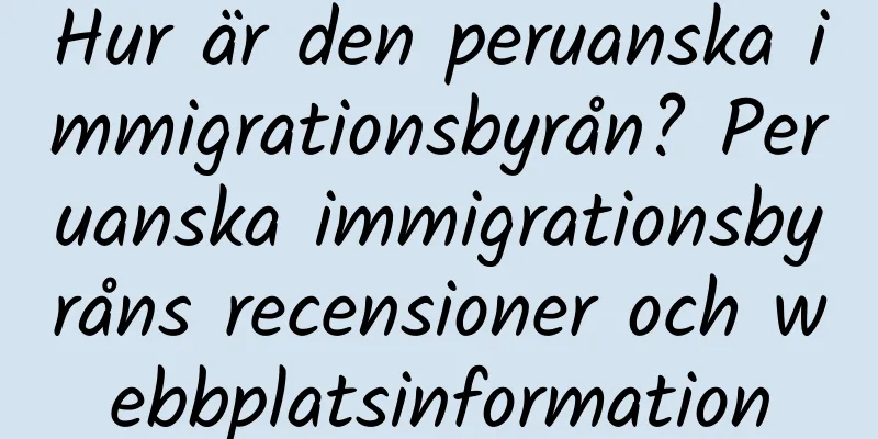 Hur är den peruanska immigrationsbyrån? Peruanska immigrationsbyråns recensioner och webbplatsinformation