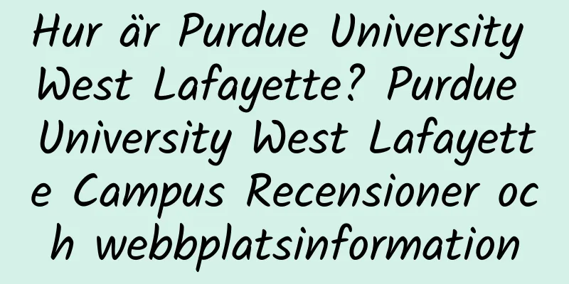 Hur är Purdue University West Lafayette? Purdue University West Lafayette Campus Recensioner och webbplatsinformation