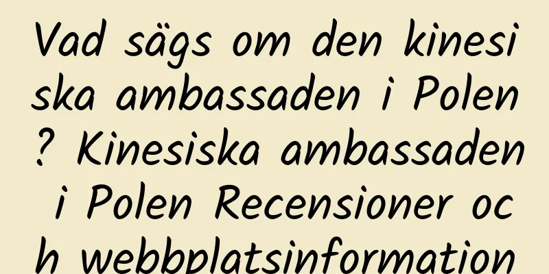 Vad sägs om den kinesiska ambassaden i Polen? Kinesiska ambassaden i Polen Recensioner och webbplatsinformation