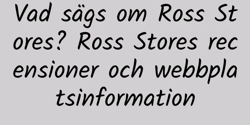 Vad sägs om Ross Stores? Ross Stores recensioner och webbplatsinformation