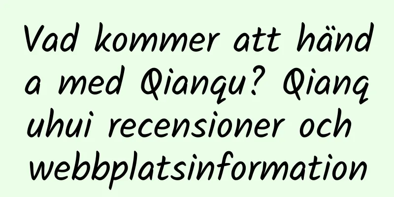 Vad kommer att hända med Qianqu? Qianquhui recensioner och webbplatsinformation