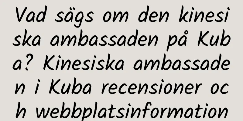 Vad sägs om den kinesiska ambassaden på Kuba? Kinesiska ambassaden i Kuba recensioner och webbplatsinformation