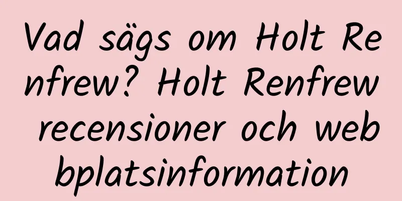 Vad sägs om Holt Renfrew? Holt Renfrew recensioner och webbplatsinformation