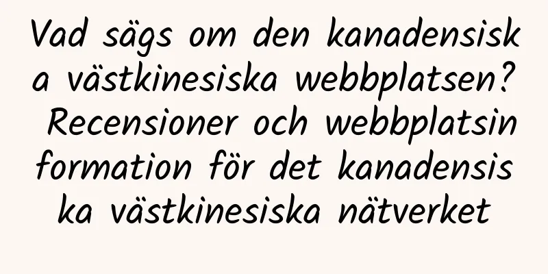 Vad sägs om den kanadensiska västkinesiska webbplatsen? Recensioner och webbplatsinformation för det kanadensiska västkinesiska nätverket