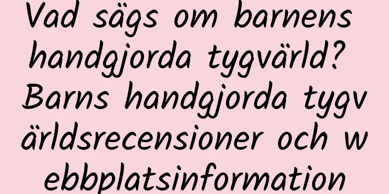 Vad sägs om barnens handgjorda tygvärld? Barns handgjorda tygvärldsrecensioner och webbplatsinformation