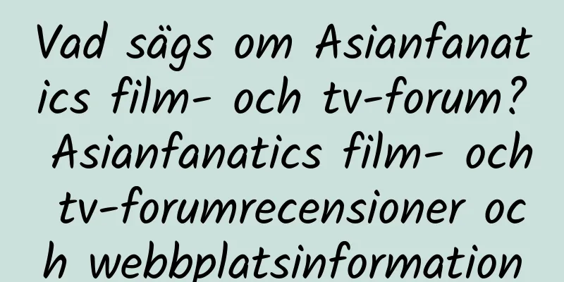 Vad sägs om Asianfanatics film- och tv-forum? Asianfanatics film- och tv-forumrecensioner och webbplatsinformation
