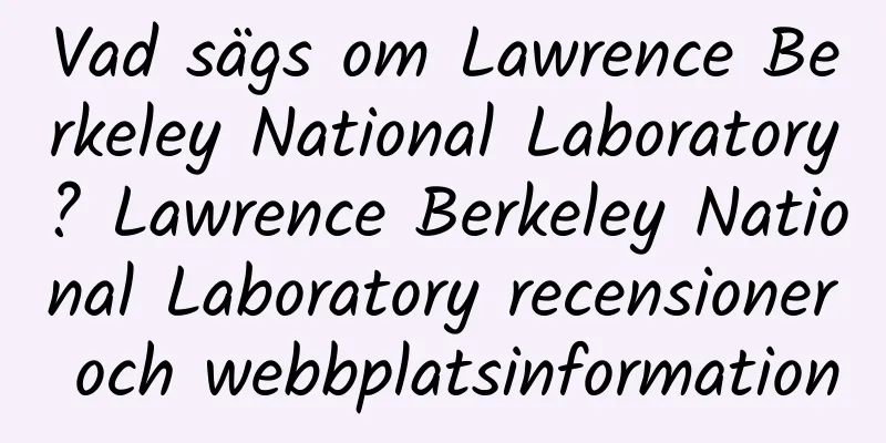 Vad sägs om Lawrence Berkeley National Laboratory? Lawrence Berkeley National Laboratory recensioner och webbplatsinformation