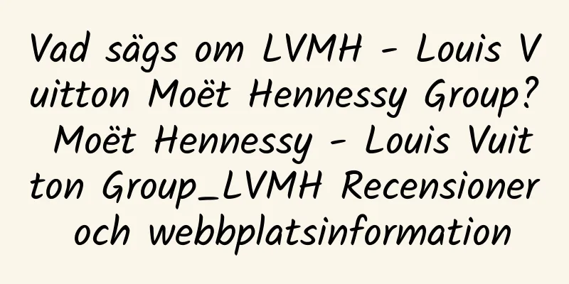Vad sägs om LVMH - Louis Vuitton Moët Hennessy Group? Moët Hennessy - Louis Vuitton Group_LVMH Recensioner och webbplatsinformation