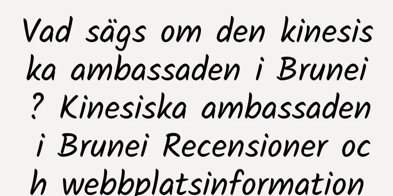 Vad sägs om den kinesiska ambassaden i Brunei? Kinesiska ambassaden i Brunei Recensioner och webbplatsinformation
