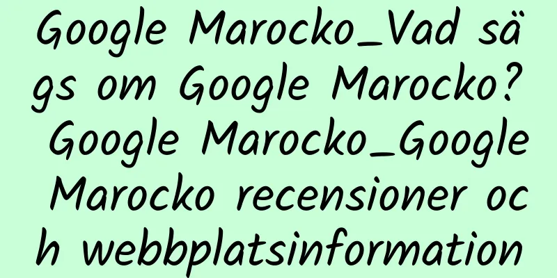 Google Marocko_Vad sägs om Google Marocko? Google Marocko_Google Marocko recensioner och webbplatsinformation