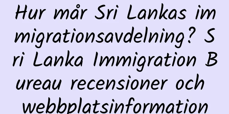 Hur mår Sri Lankas immigrationsavdelning? Sri Lanka Immigration Bureau recensioner och webbplatsinformation