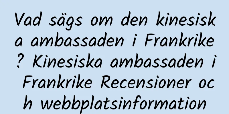 Vad sägs om den kinesiska ambassaden i Frankrike? Kinesiska ambassaden i Frankrike Recensioner och webbplatsinformation