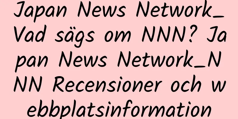 Japan News Network_Vad sägs om NNN? Japan News Network_NNN Recensioner och webbplatsinformation