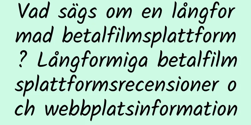 Vad sägs om en långformad betalfilmsplattform? Långformiga betalfilmsplattformsrecensioner och webbplatsinformation
