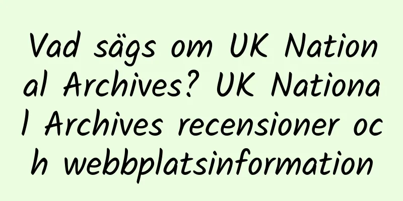 Vad sägs om UK National Archives? UK National Archives recensioner och webbplatsinformation