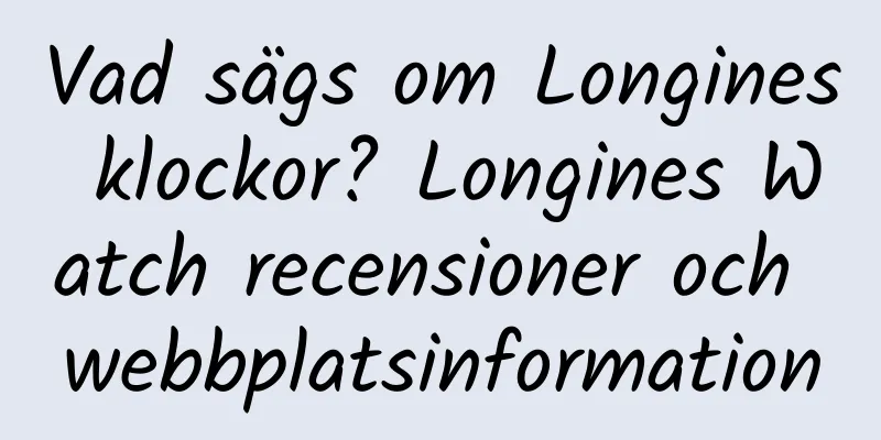 Vad sägs om Longines klockor? Longines Watch recensioner och webbplatsinformation