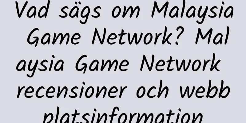 Vad sägs om Malaysia Game Network? Malaysia Game Network recensioner och webbplatsinformation