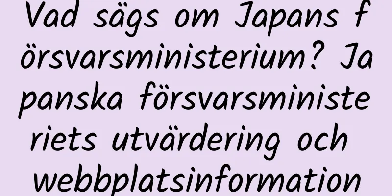 Vad sägs om Japans försvarsministerium? Japanska försvarsministeriets utvärdering och webbplatsinformation