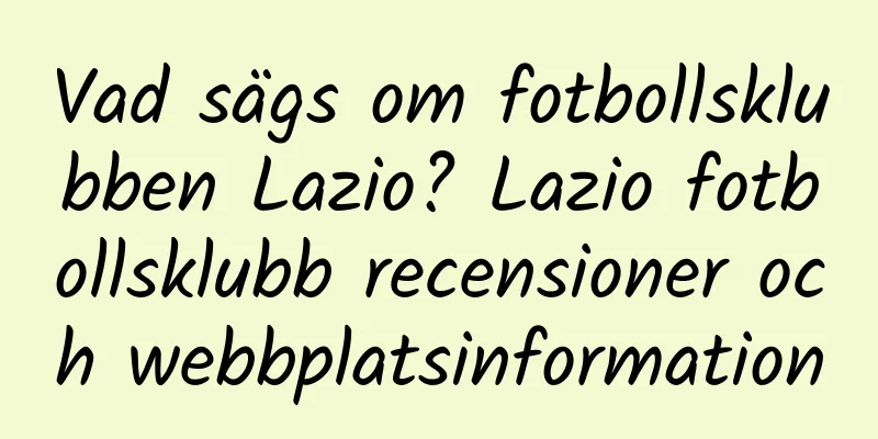 Vad sägs om fotbollsklubben Lazio? Lazio fotbollsklubb recensioner och webbplatsinformation
