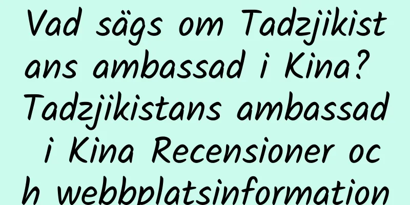 Vad sägs om Tadzjikistans ambassad i Kina? Tadzjikistans ambassad i Kina Recensioner och webbplatsinformation
