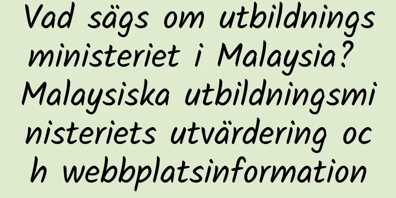 Vad sägs om utbildningsministeriet i Malaysia? Malaysiska utbildningsministeriets utvärdering och webbplatsinformation