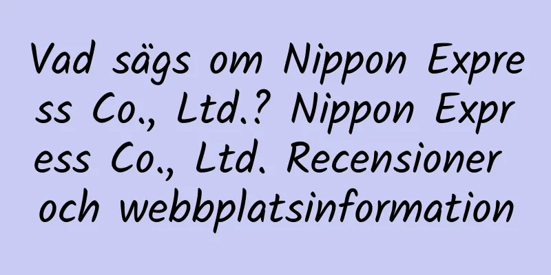 Vad sägs om Nippon Express Co., Ltd.? Nippon Express Co., Ltd. Recensioner och webbplatsinformation
