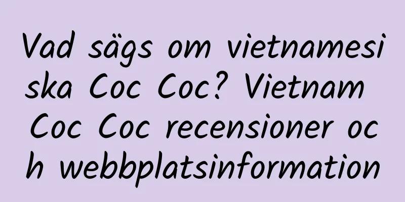Vad sägs om vietnamesiska Coc Coc? Vietnam Coc Coc recensioner och webbplatsinformation