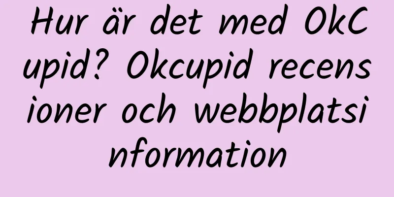 Hur är det med OkCupid? Okcupid recensioner och webbplatsinformation
