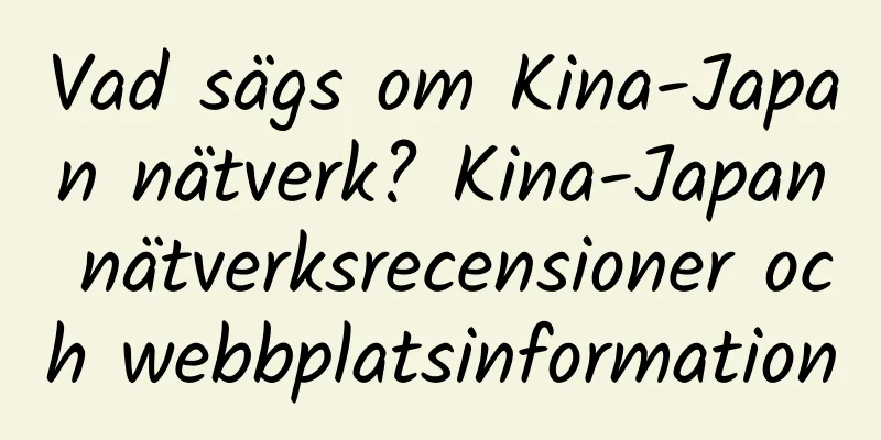 Vad sägs om Kina-Japan nätverk? Kina-Japan nätverksrecensioner och webbplatsinformation