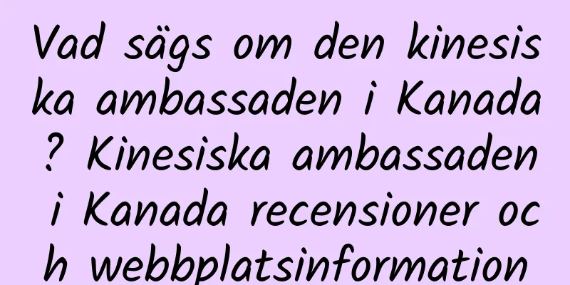 Vad sägs om den kinesiska ambassaden i Kanada? Kinesiska ambassaden i Kanada recensioner och webbplatsinformation
