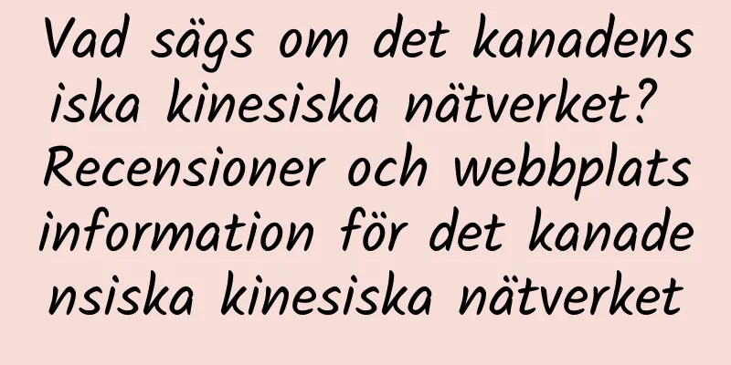 Vad sägs om det kanadensiska kinesiska nätverket? Recensioner och webbplatsinformation för det kanadensiska kinesiska nätverket