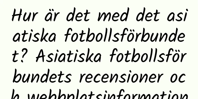 Hur är det med det asiatiska fotbollsförbundet? Asiatiska fotbollsförbundets recensioner och webbplatsinformation