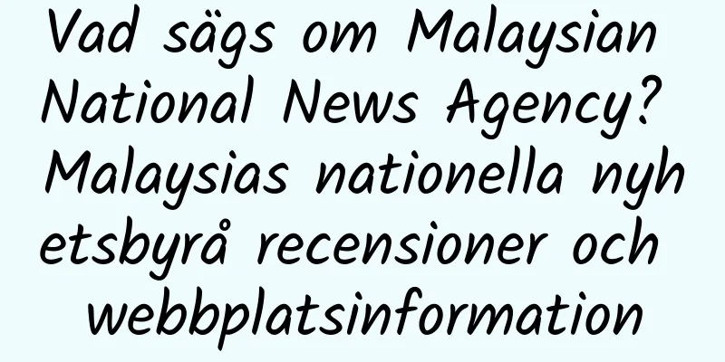 Vad sägs om Malaysian National News Agency? Malaysias nationella nyhetsbyrå recensioner och webbplatsinformation