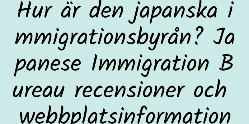 Hur är den japanska immigrationsbyrån? Japanese Immigration Bureau recensioner och webbplatsinformation