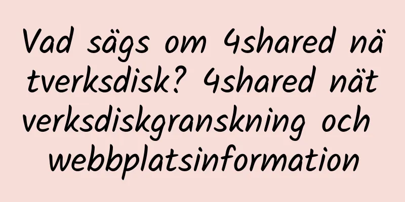 Vad sägs om 4shared nätverksdisk? 4shared nätverksdiskgranskning och webbplatsinformation