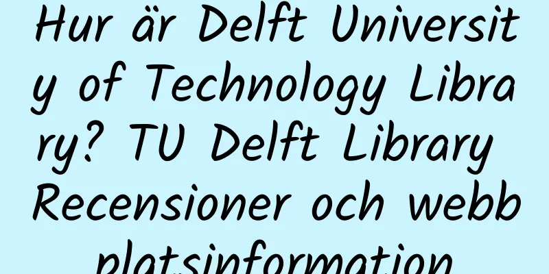Hur är Delft University of Technology Library? TU Delft Library Recensioner och webbplatsinformation