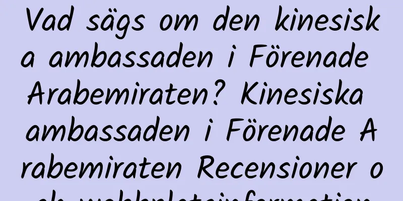 Vad sägs om den kinesiska ambassaden i Förenade Arabemiraten? Kinesiska ambassaden i Förenade Arabemiraten Recensioner och webbplatsinformation
