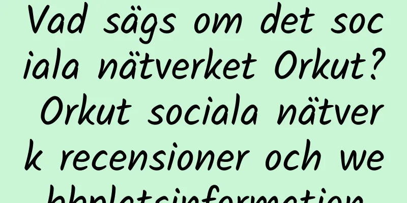 Vad sägs om det sociala nätverket Orkut? Orkut sociala nätverk recensioner och webbplatsinformation