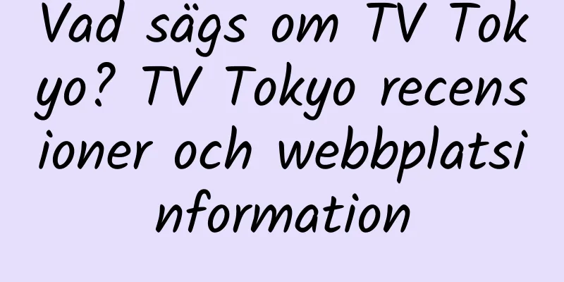Vad sägs om TV Tokyo? TV Tokyo recensioner och webbplatsinformation