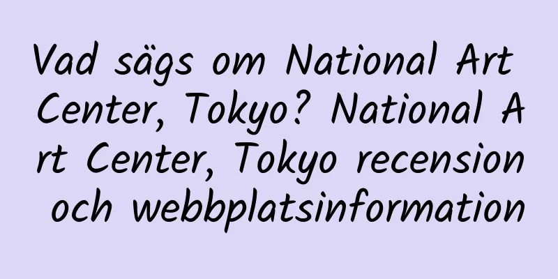Vad sägs om National Art Center, Tokyo? National Art Center, Tokyo recension och webbplatsinformation