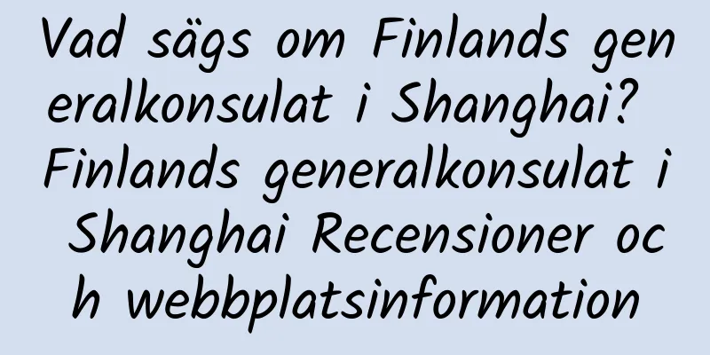 Vad sägs om Finlands generalkonsulat i Shanghai? Finlands generalkonsulat i Shanghai Recensioner och webbplatsinformation