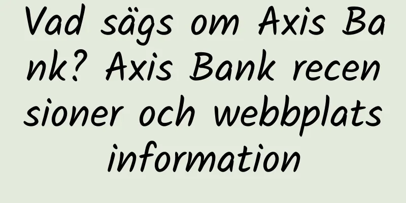 Vad sägs om Axis Bank? Axis Bank recensioner och webbplatsinformation