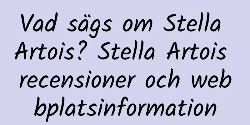 Vad sägs om Stella Artois? Stella Artois recensioner och webbplatsinformation